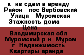 2 к. кв сдам в аренду › Район ­ пос Вербовский › Улица ­ Муромская › Этажность дома ­ 5 › Цена ­ 8 000 - Владимирская обл., Муромский р-н, Муром г. Недвижимость » Квартиры аренда   . Владимирская обл.,Муромский р-н